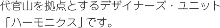 代官山を拠点とするデザイナーズ・ユニット「ハーモニクス」です。